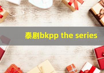 泰剧bkpp the series